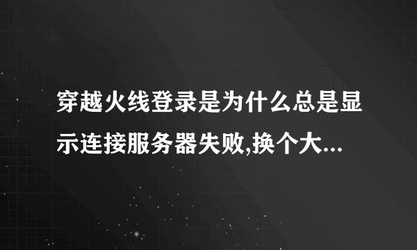 穿越火线登录是为什么总是显示连接服务器失败,换个大区就没有问题