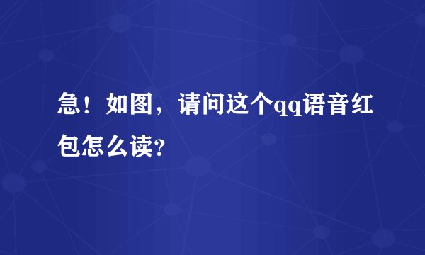 急！如图，请问这个qq语音红包怎么读？