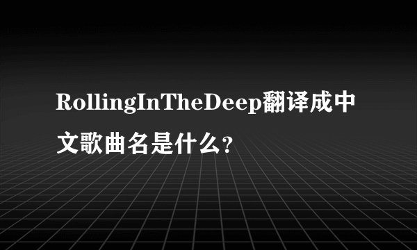 RollingInTheDeep翻译成中文歌曲名是什么？