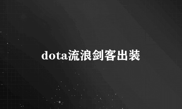 dota流浪剑客出装