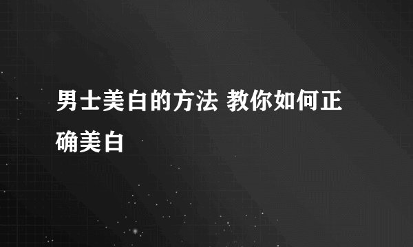 男士美白的方法 教你如何正确美白