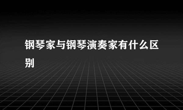 钢琴家与钢琴演奏家有什么区别