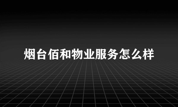 烟台佰和物业服务怎么样