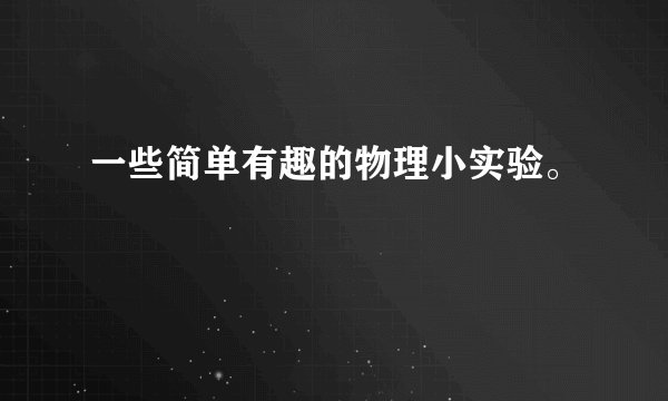 一些简单有趣的物理小实验。