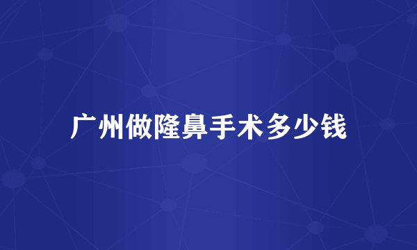 广州做隆鼻手术多少钱
