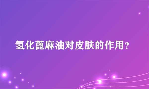 氢化蓖麻油对皮肤的作用？