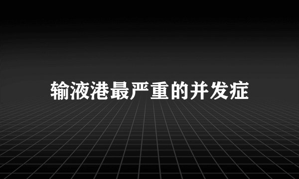 输液港最严重的并发症