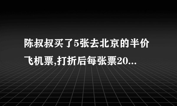 陈叔叔买了5张去北京的半价飞机票,打折后每张票200元,陈叔叔一共花了多少钱?