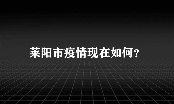 莱阳市疫情现在如何?