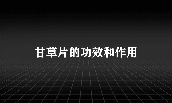 甘草片的功效和作用