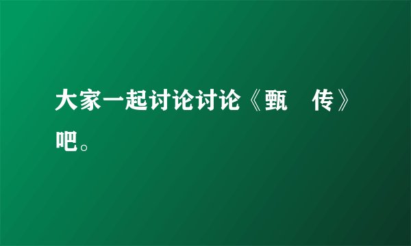 大家一起讨论讨论《甄嬛传》吧。