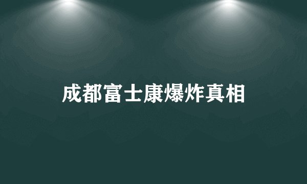 成都富士康爆炸真相