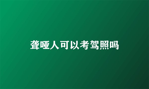 聋哑人可以考驾照吗
