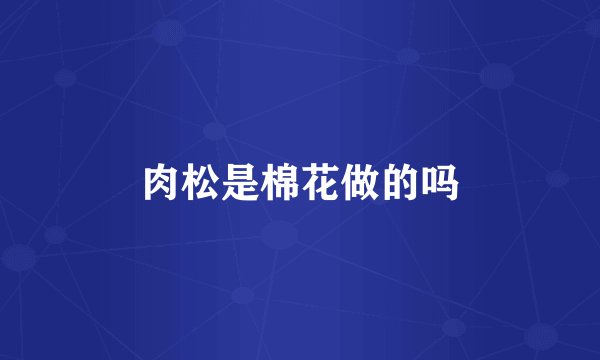 肉松是棉花做的吗