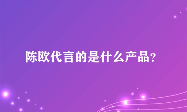 陈欧代言的是什么产品?