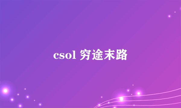 csol 穷途末路