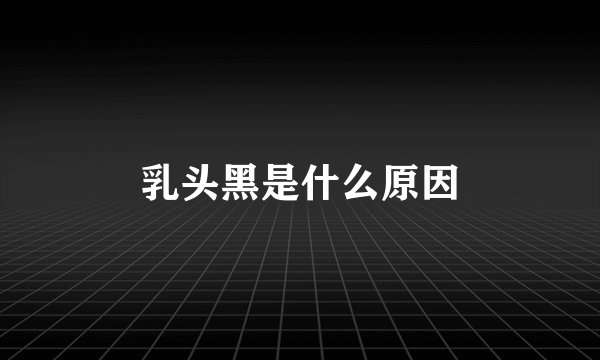 乳头黑是什么原因