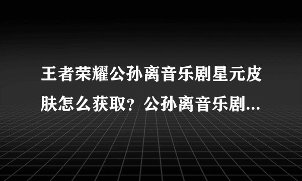王者荣耀公孙离音乐剧星元皮肤怎么获取?公孙离音乐剧星元皮肤获取方法介绍