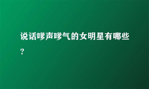 说话嗲声嗲气的女明星有哪些？
