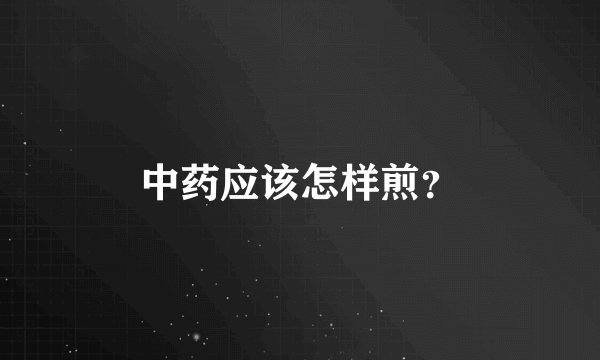 中药应该怎样煎？