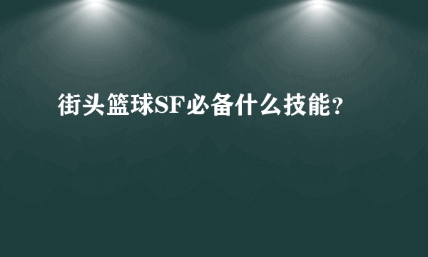 街头篮球SF必备什么技能？