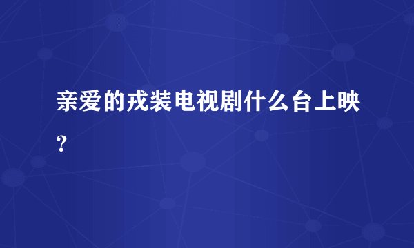 亲爱的戎装电视剧什么台上映？