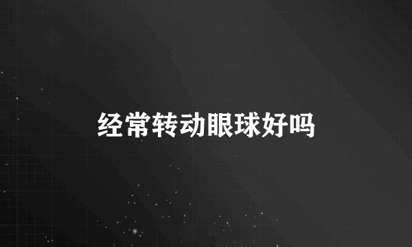 经常转动眼球好吗
