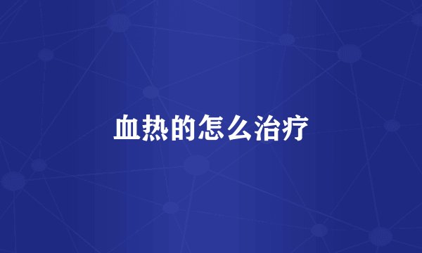 血热的怎么治疗