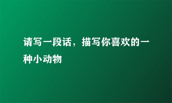 请写一段话,描写你喜欢的一种小动物