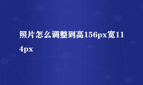 照片怎么调整到高156px宽114px
