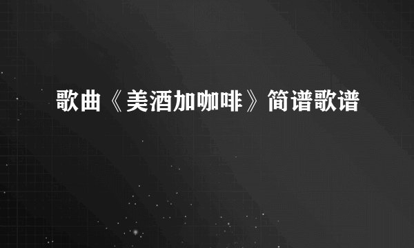 歌曲《美酒加咖啡》简谱歌谱