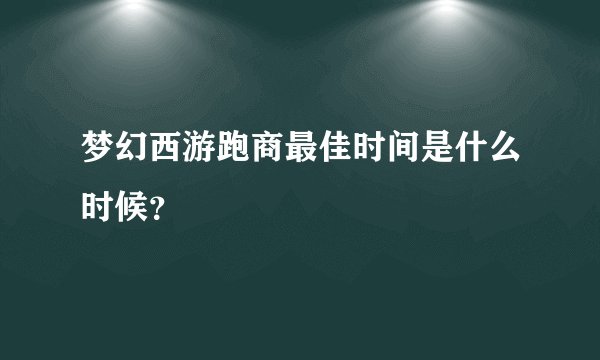 梦幻西游跑商最佳时间是什么时候?