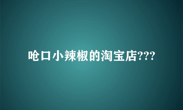 呛口小辣椒的淘宝店???