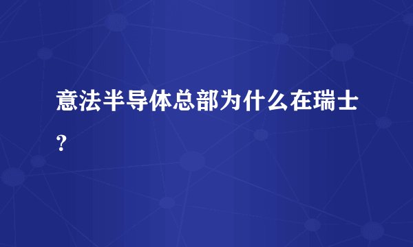 意法半导体总部为什么在瑞士？