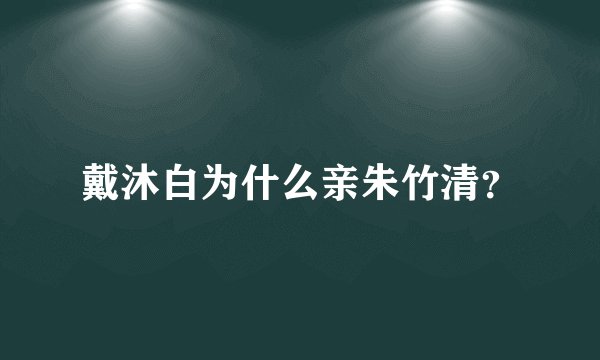 戴沐白为什么亲朱竹清？