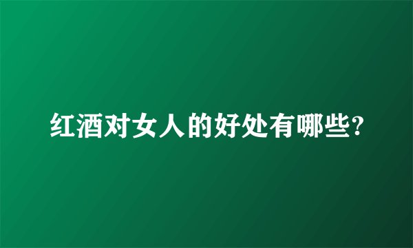 红酒对女人的好处有哪些?
