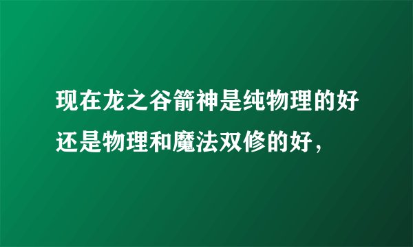 现在龙之谷箭神是纯物理的好还是物理和魔法双修的好，