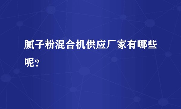 腻子粉混合机供应厂家有哪些呢?