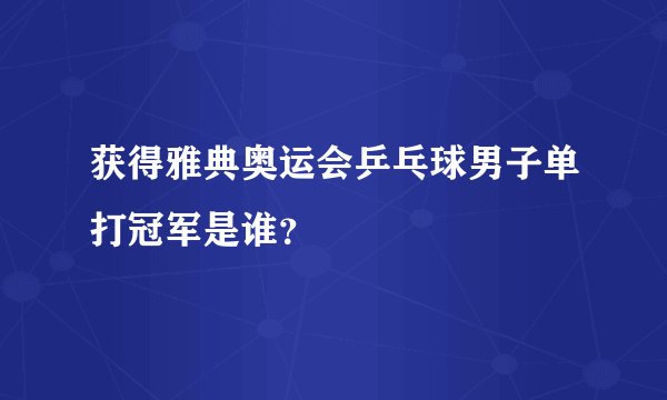 获得雅典奥运会乒乓球男子单打冠军是谁？