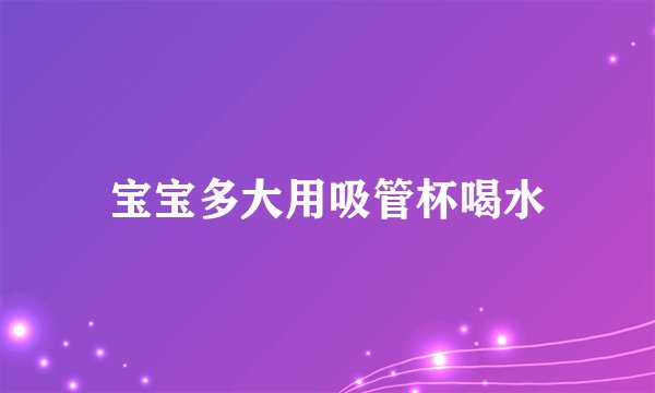宝宝多大用吸管杯喝水