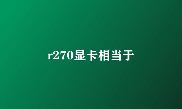 r270显卡相当于