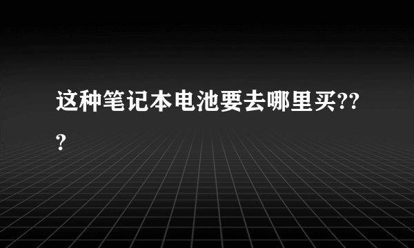 这种笔记本电池要去哪里买???