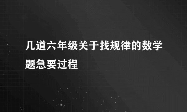 几道六年级关于找规律的数学题急要过程