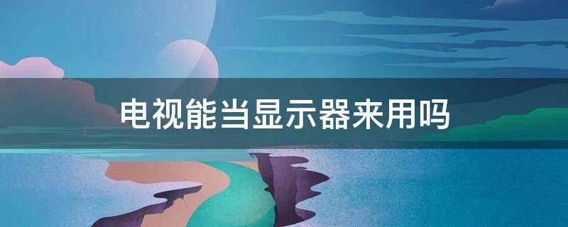 电视能当显示器来用吗