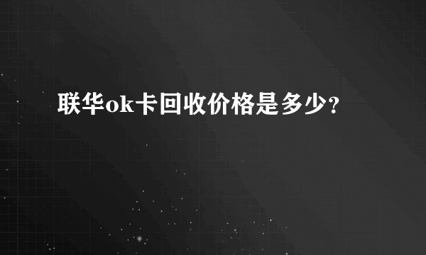 联华ok卡回收价格是多少？