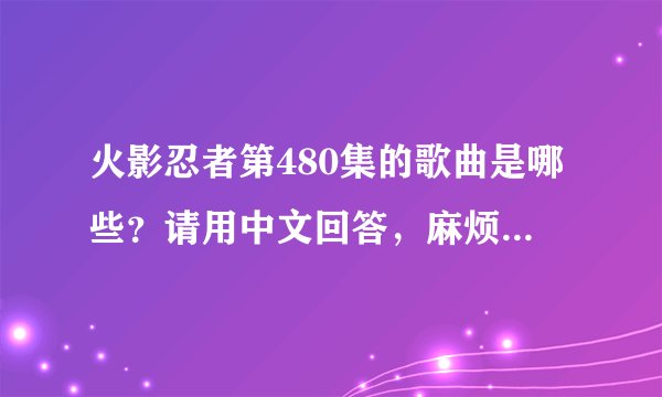 火影忍者第480集的歌曲是哪些？请用中文回答，麻烦，谢谢。