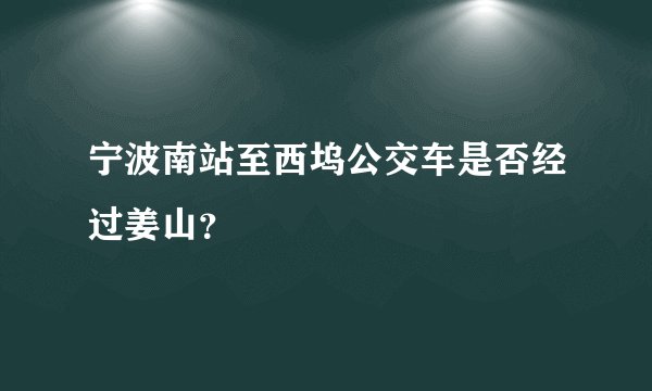 宁波南站至西坞公交车是否经过姜山？