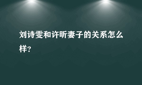 刘诗雯和许昕妻子的关系怎么样？