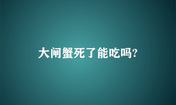 大闸蟹死了能吃吗?
