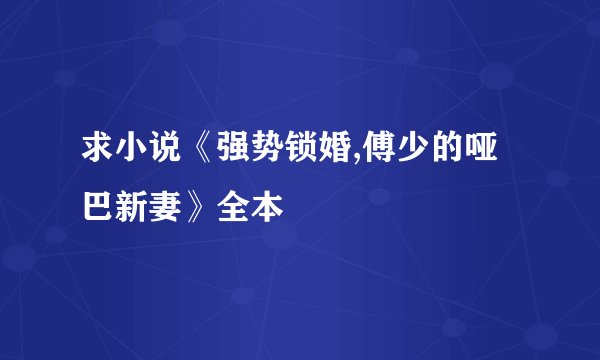 求小说《强势锁婚,傅少的哑巴新妻》全本